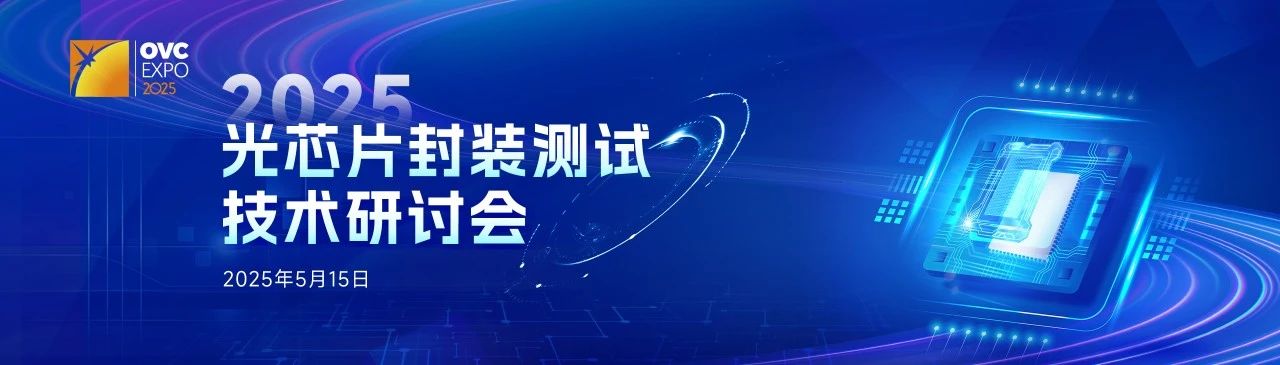 5月15日重磅锁定！2025光芯片封装测试技术研讨会锋芒初绽(图1)
